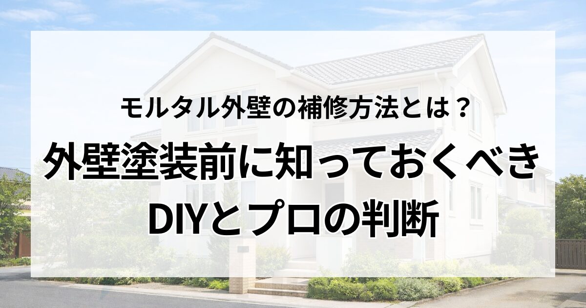 モルタル外壁の補修方法とは？外壁塗装前に知っておくべきDIYとプロの判断