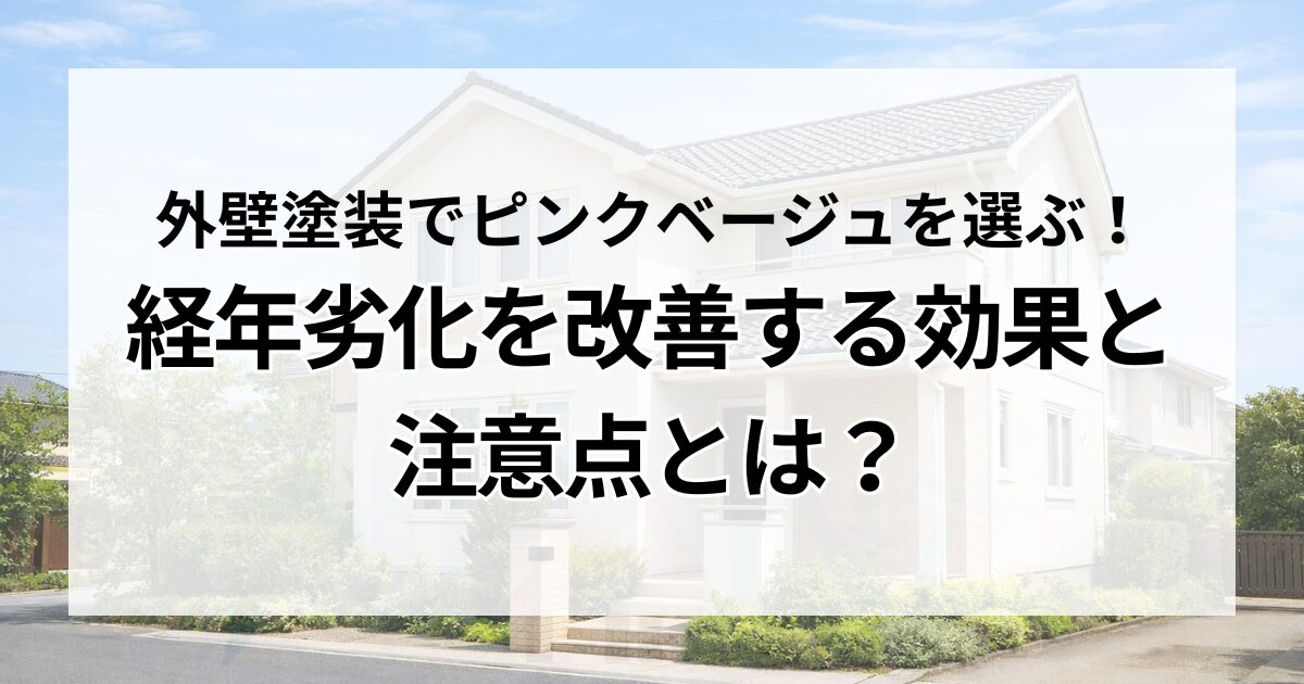 外壁塗装でピンクベージュを選ぶ！経年劣化を改善する効果と注意点とは？
