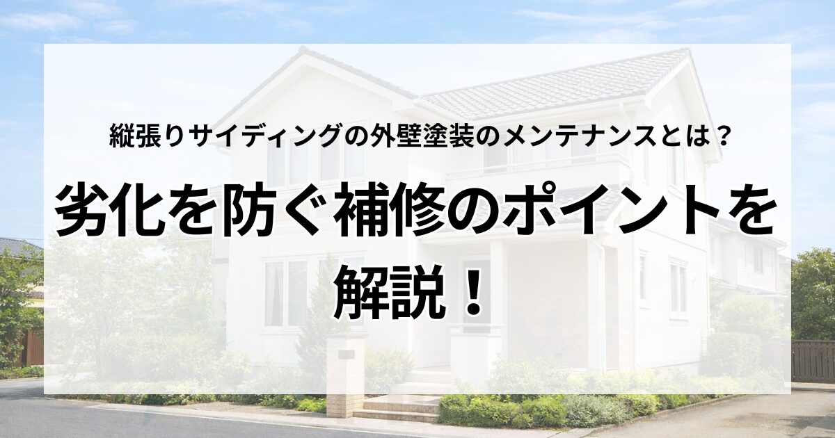 縦張りサイディングの外壁塗装のメンテナンスとは？劣化を防ぐ補修のポイントを解説！