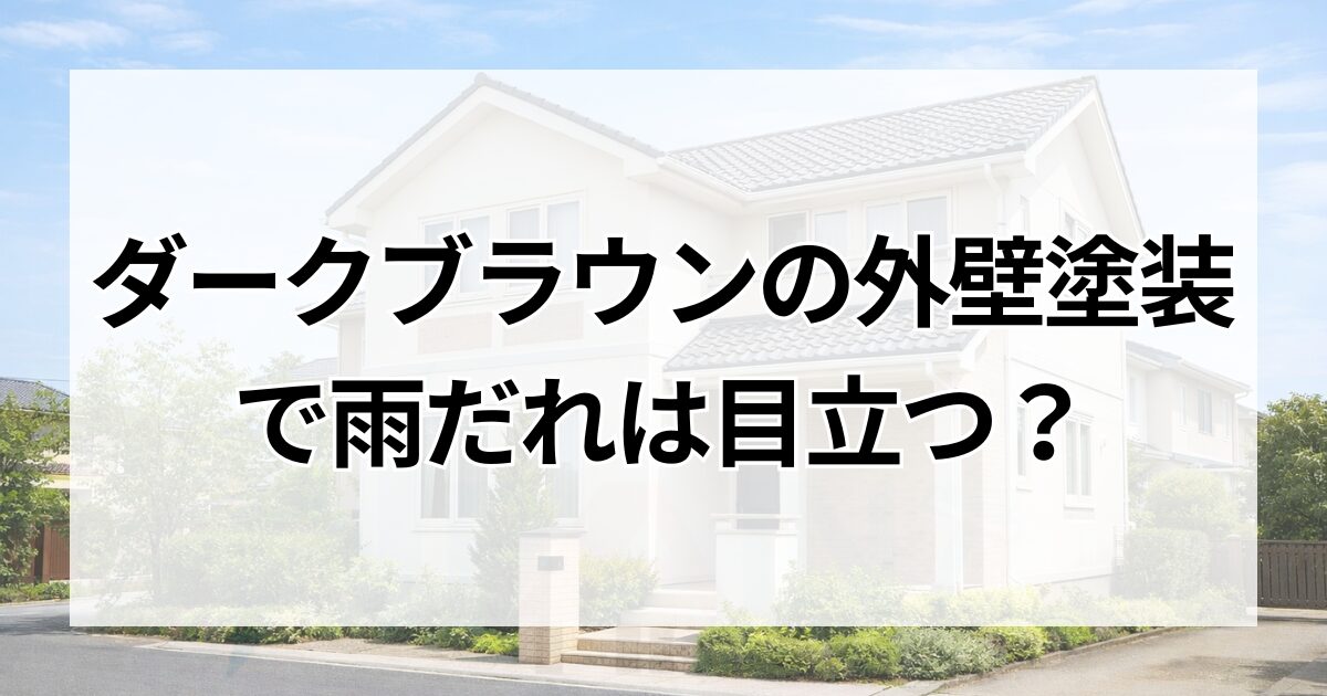 ダークブラウンの外壁塗装で雨だれは目立つ？