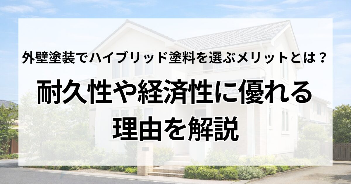 外壁塗装でハイブリッド塗料を選ぶメリットとは？耐久性や経済性に優れる理由を解説