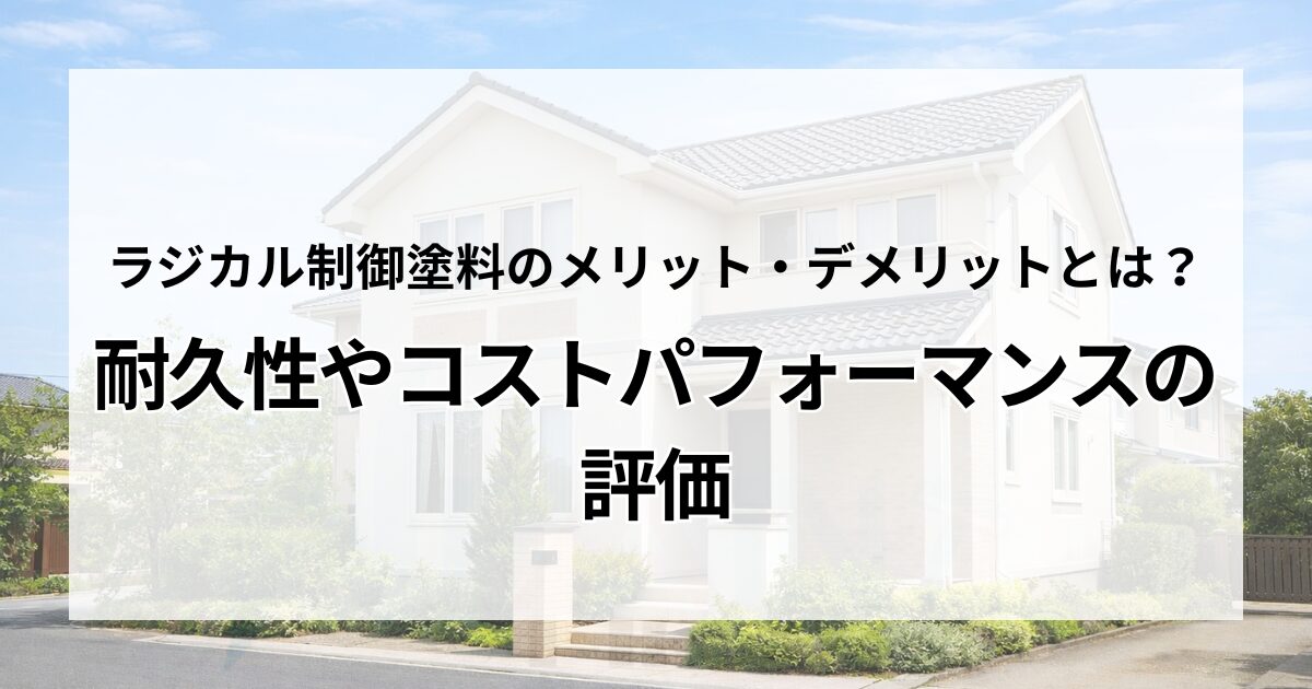 ラジカル制御塗料のメリット・デメリットとは？耐久性やコストパフォーマンスの評価