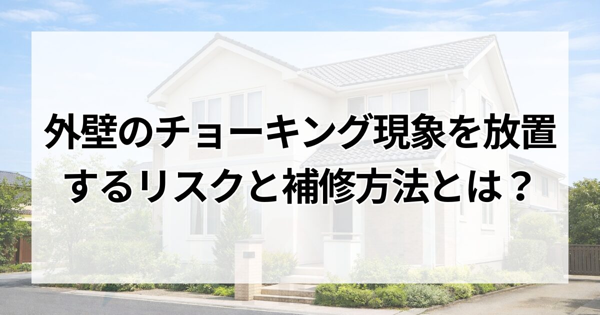外壁のチョーキング現象を放置するリスクと補修方法とは？