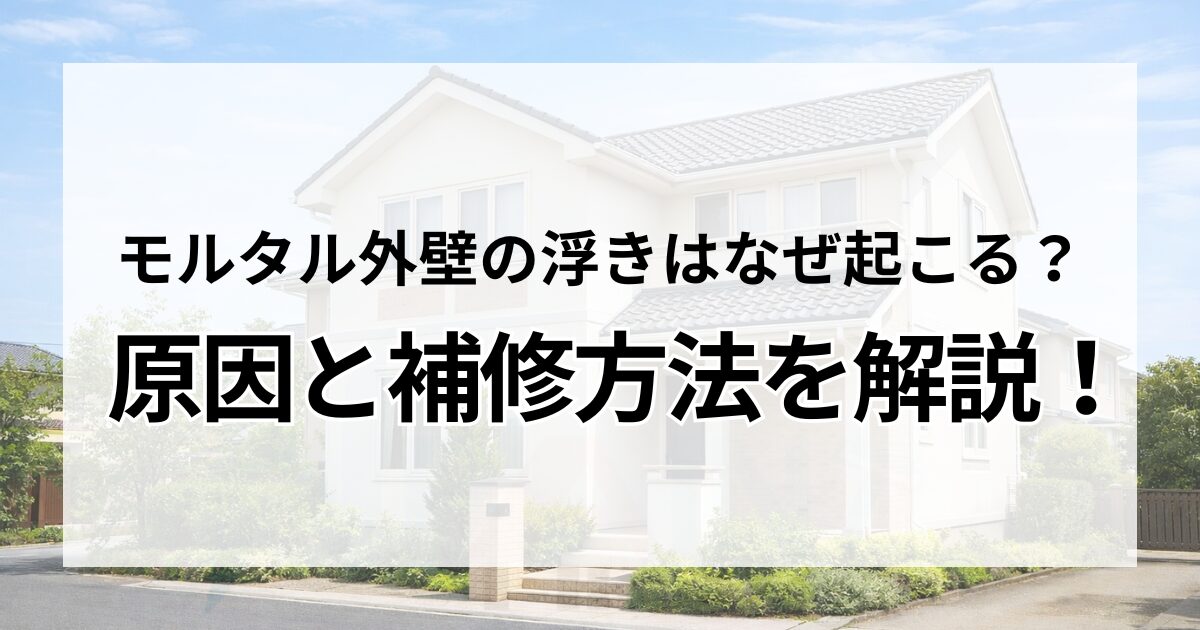 モルタル外壁の浮きはなぜ起こる？原因と補修方法を解説！