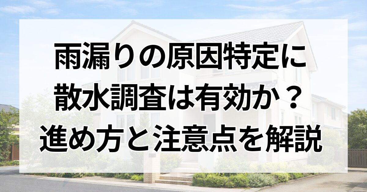 雨漏りの原因特定に散水調査は有効か？進め方と注意点を解説
