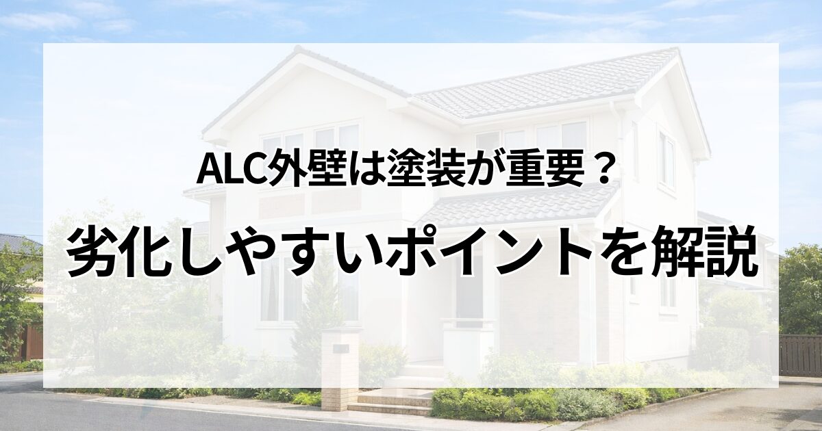 ALC外壁は塗装が重要？劣化しやすいポイントを解説