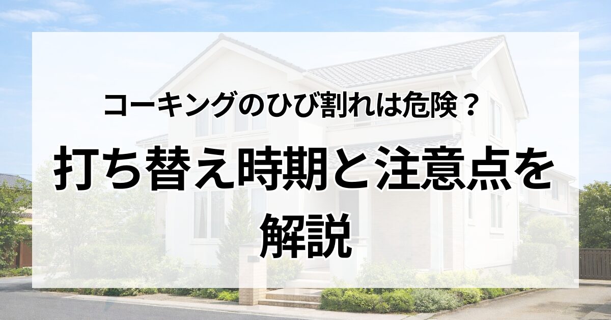 コーキングのひび割れは危険？打ち替え時期と注意点を解説