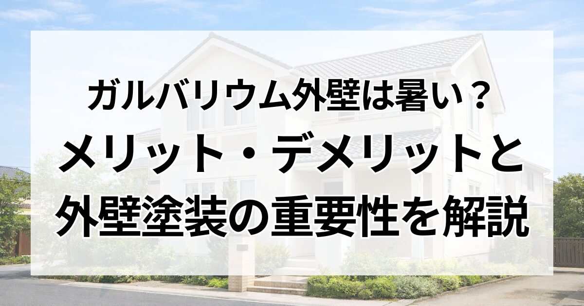 ガルバリウム外壁は暑い？メリット・デメリットと外壁塗装の重要性を解説