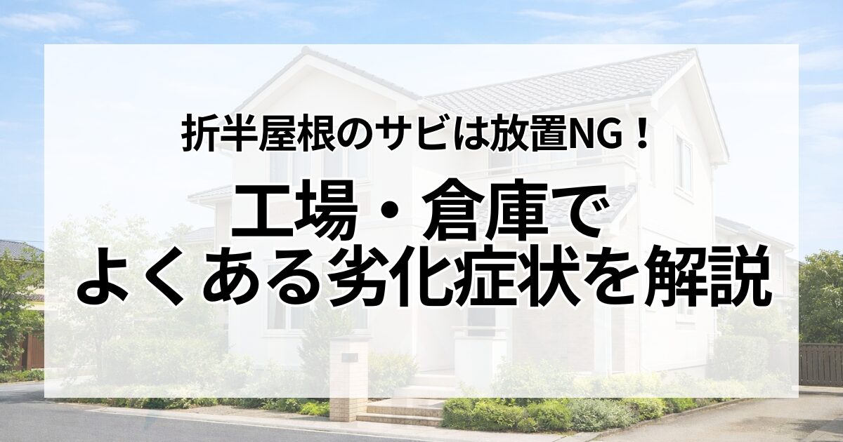 折半屋根のサビは放置NG！工場・倉庫でよくある劣化症状を解説