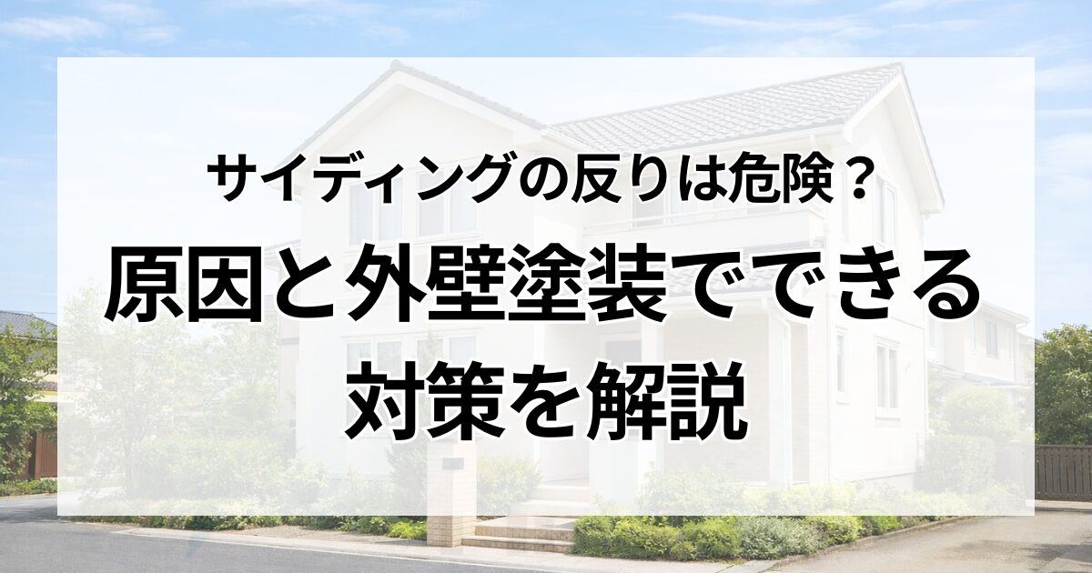 サイディングの反りは危険？原因と外壁塗装でできる対策を解説