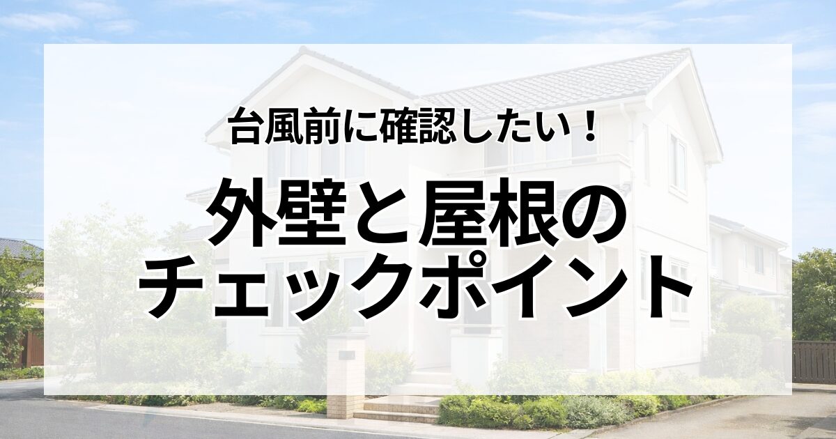 台風前に確認したい！外壁と屋根のチェックポイント