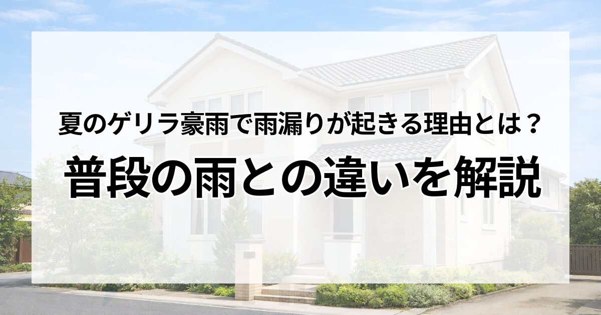 夏のゲリラ豪雨で雨漏りが起きる理由とは？普段の雨との違いを解説