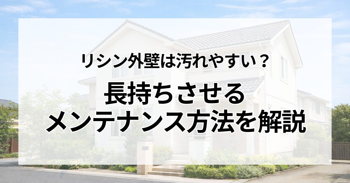 リシン外壁は汚れやすい？長持ちさせるメンテナンス方法を解説