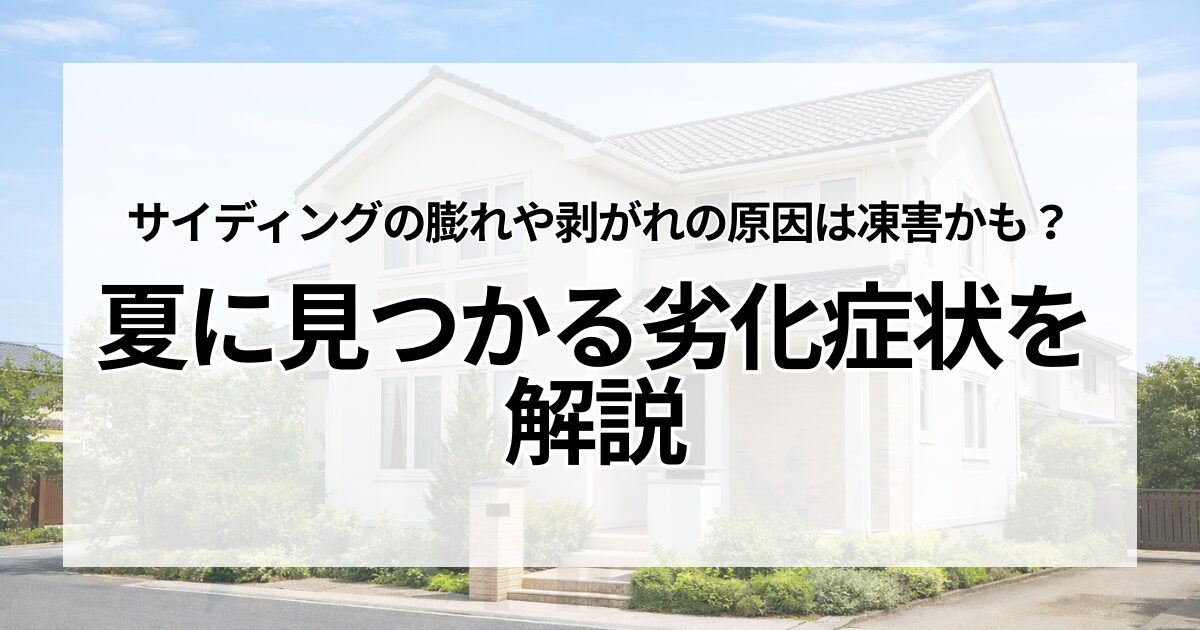 サイディングの膨れや剥がれの原因は凍害かも？夏に見つかる劣化症状を解説